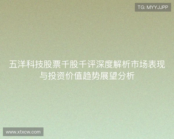 五洋科技股票千股千评深度解析市场表现与投资价值趋势展望分析